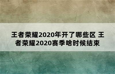 王者荣耀2020年开了哪些区 王者荣耀2020赛季啥时候结束